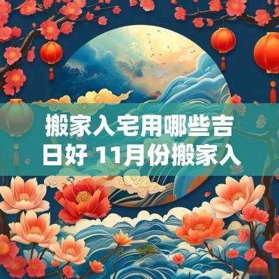 搬家入宅用哪些吉日好 11月份搬家入宅黄道吉日有哪些