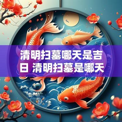 清明扫墓哪天是吉日 清明扫墓是哪天