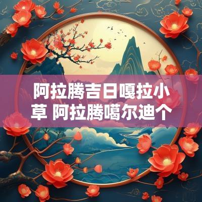 阿拉腾吉日嘎拉小草 阿拉腾噶尔迪个人资料