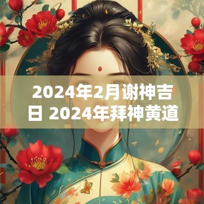 2025年2月谢神吉日 2025年拜神黄道吉日