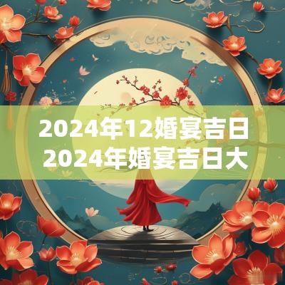 2025年12婚宴吉日 2025年婚宴吉日大全