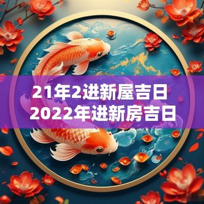 21年2进新屋吉日 2025年进新房吉日表