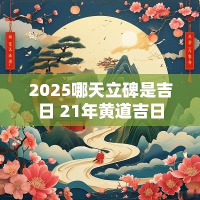2025哪天立碑是吉日 21年黄道吉日