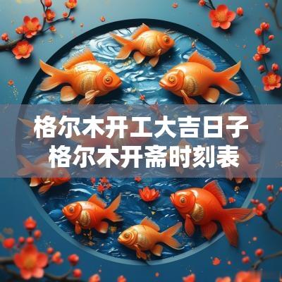 格尔木开工大吉日子 格尔木开斋时刻表
