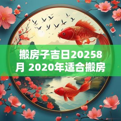 搬房子吉日20258月 2025年适合搬房子的日子