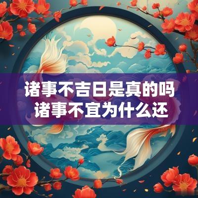 诸事不吉日是真的吗 诸事不宜为什么还是黄道吉日