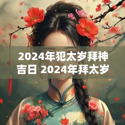 2025年犯太岁拜神吉日 2025年拜太岁流程