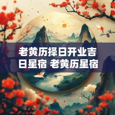 老黄历择日开业吉日星宿 老黄历星宿911搬家吉日