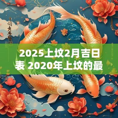 2025上坟2月吉日表 2025年上坟的最佳时间表
