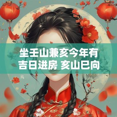 坐壬山兼亥今年有吉日进房 亥山巳向兼壬丙择日最佳吉日
