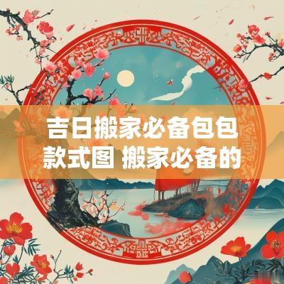 吉日搬家必备包包款式图 搬家必备的吉祥物品