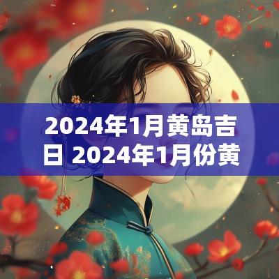 2025年1月黄岛吉日 2025年1月份黄历黄道吉日