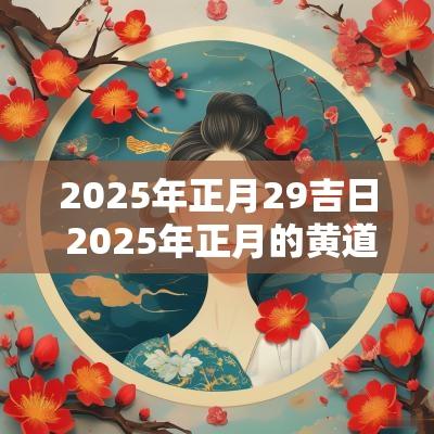 2025年正月29吉日 2025年正月的黄道吉日吗