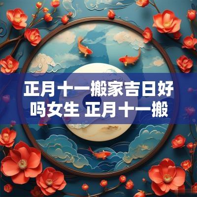 正月十一搬家吉日好吗女生 正月十一搬家入住好吗