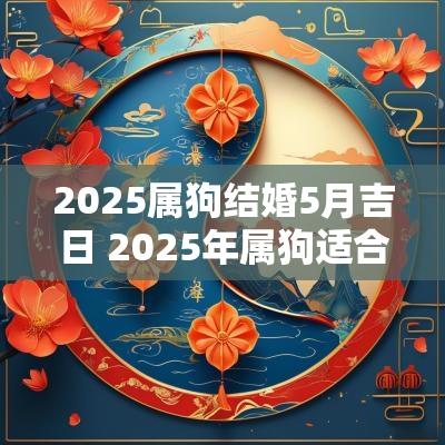 2025属狗结婚5月吉日 2025年属狗适合结婚吗