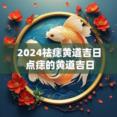 2025祛痣黄道吉日 点痣的黄道吉日