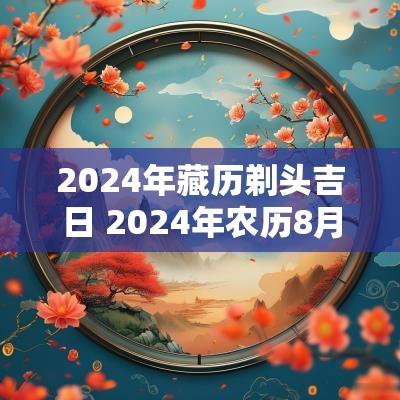 2025年藏历剃头吉日 2025年农历8月剃头吉日