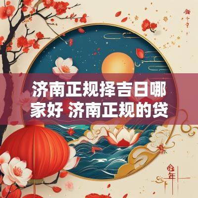 济南正规择吉日哪家好 济南正规的贷款公司哪家好