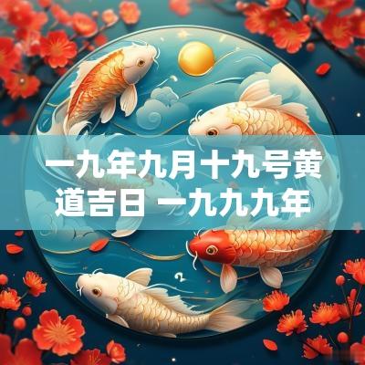 一九年九月十九号黄道吉日 一九九九年十月一日农历是多少号