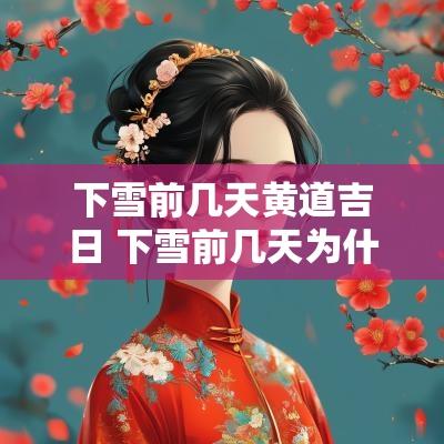 下雪前几天黄道吉日 下雪前几天为什么暖