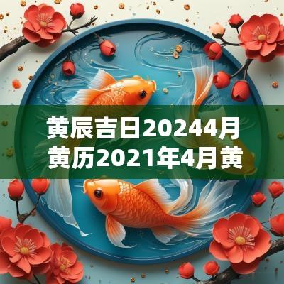 黄辰吉日20254月 黄历2025年4月黄道吉日时辰查询