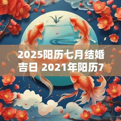 2025阳历七月结婚吉日 2025年阳历7月结婚黄道吉日一览表