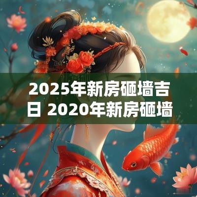 2025年新房砸墙吉日 2025年新房砸墙吉日