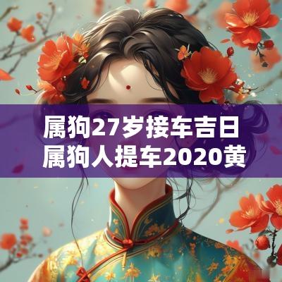 属狗27岁接车吉日 属狗人提车2025黄道吉日
