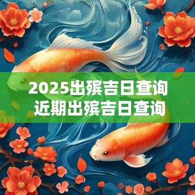 2025出殡吉日查询 近期出殡吉日查询