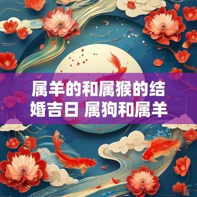 属羊的和属猴的结婚吉日 属狗和属羊的人结婚好吗