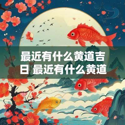 最近有什么黄道吉日 最近有什么黄道吉日适合盖牛棚