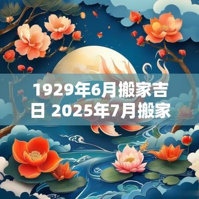 1929年6月搬家吉日 2025年7月搬家最好的黄道吉日
