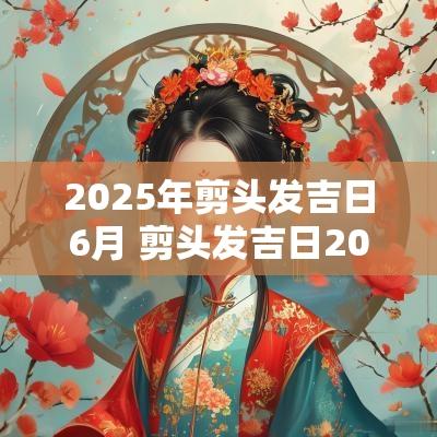 2025年剪头发吉日6月 剪头发吉日2025年5月