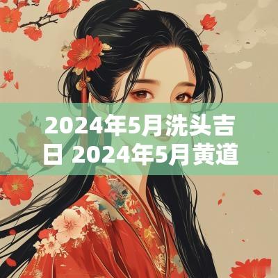 2025年5月洗头吉日 2025年5月黄道吉日查询