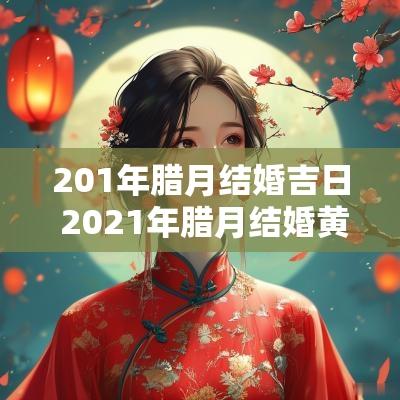 201年腊月结婚吉日 2025年腊月结婚黄道吉日一览表