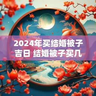 2025年买结婚被子吉日 结婚被子买几套