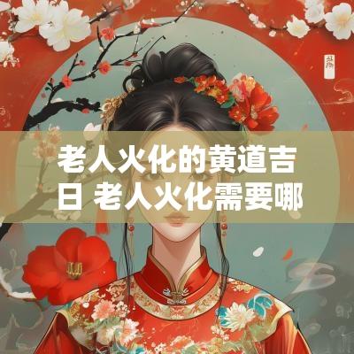 老人火化的黄道吉日 老人火化需要哪些手续
