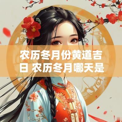 农历冬月份黄道吉日 农历冬月哪天是黄道吉日