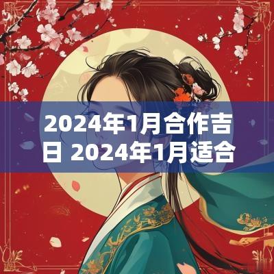 2025年1月合作吉日 2025年1月适合入伙黄道吉日