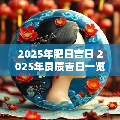 2025年肥日吉日 2025年良辰吉日一览表