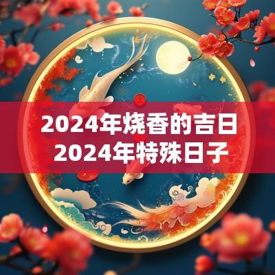2025年烧香的吉日 2025年特殊日子