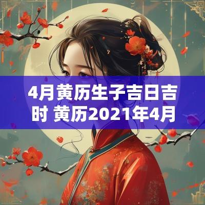 4月黄历生子吉日吉时 黄历2025年4月生子黄道吉日查询