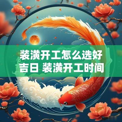 装潢开工怎么选好吉日 装潢开工时间几点比较好