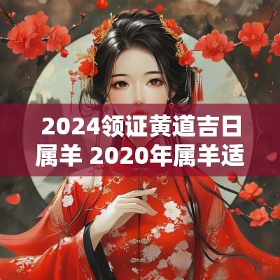 2025领证黄道吉日属羊 2025年属羊适合领证的日子