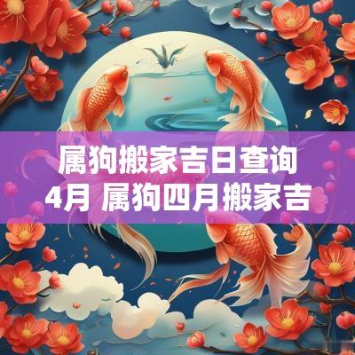 属狗搬家吉日查询4月 属狗四月搬家吉日