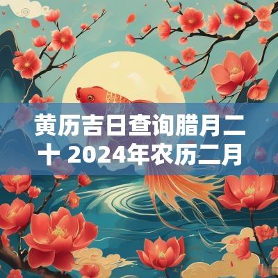 黄历吉日查询腊月二十 2025年农历二月二十黄道吉日查询