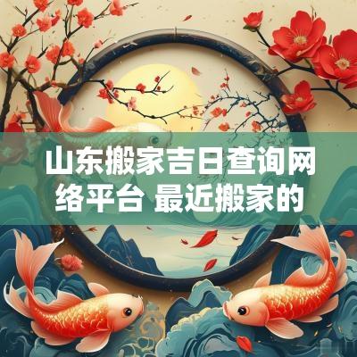 山东搬家吉日查询网络平台 最近搬家的黄道吉日查询