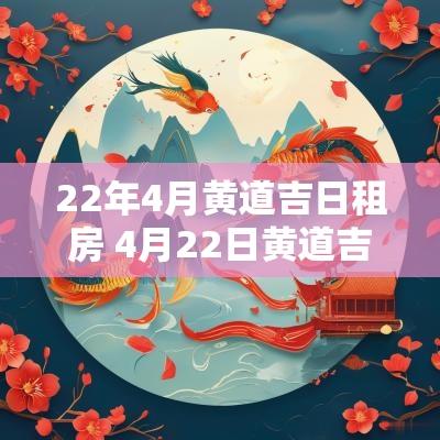 22年4月黄道吉日租房 4月22日黄道吉日查询