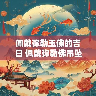 佩戴弥勒玉佛的吉日 佩戴弥勒佛吊坠有什么讲究