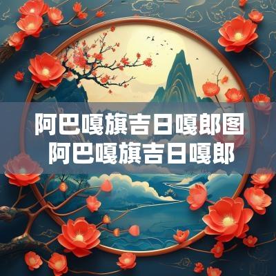阿巴嘎旗吉日嘎郎图 阿巴嘎旗吉日嘎郎图苏木天气预报